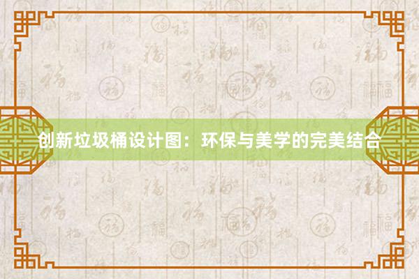 创新垃圾桶设计图：环保与美学的完美结合