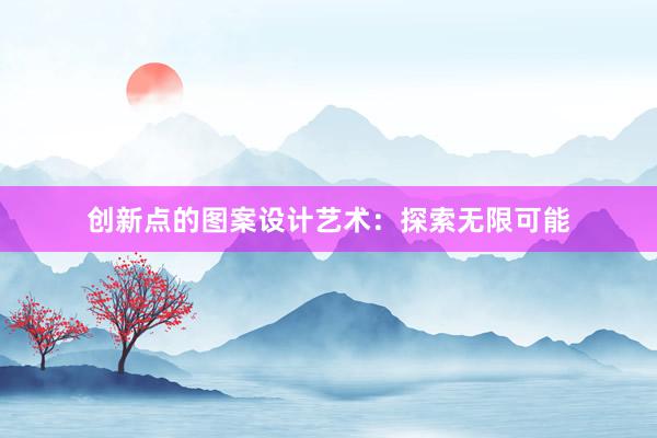 创新点的图案设计艺术：探索无限可能