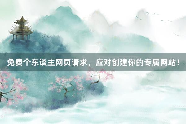 免费个东谈主网页请求，应对创建你的专属网站！