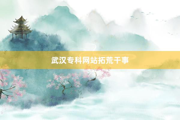 武汉专科网站拓荒干事