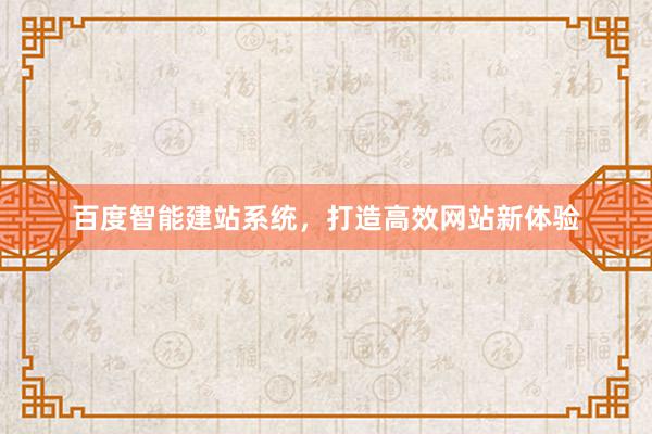 百度智能建站系统，打造高效网站新体验