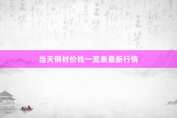 当天钢材价钱一览表最新行情