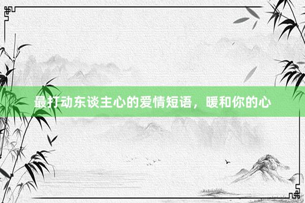 最打动东谈主心的爱情短语，暖和你的心