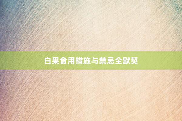 白果食用措施与禁忌全默契