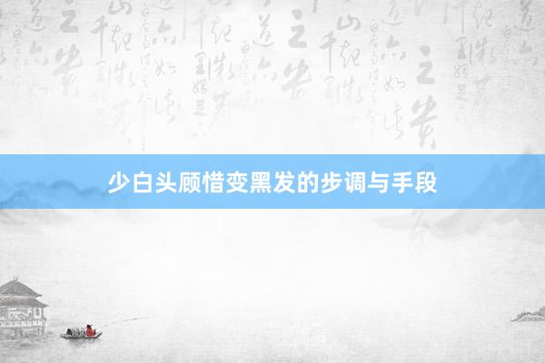 少白头顾惜变黑发的步调与手段