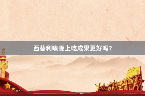 西替利嗪晚上吃成果更好吗？