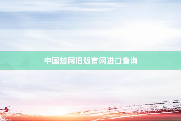 中国知网旧版官网进口查询