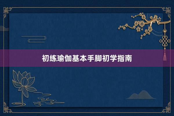 初练瑜伽基本手脚初学指南