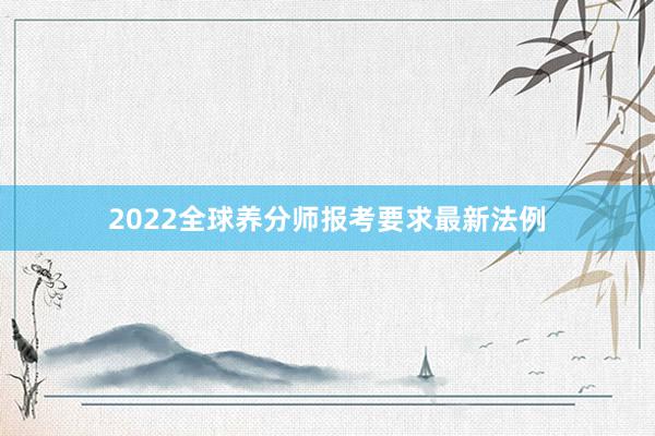 2022全球养分师报考要求最新法例